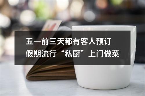 五一前三天都有客人预订 假期流行“私厨”上门做菜