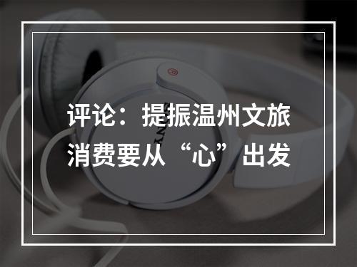 评论：提振温州文旅消费要从“心”出发