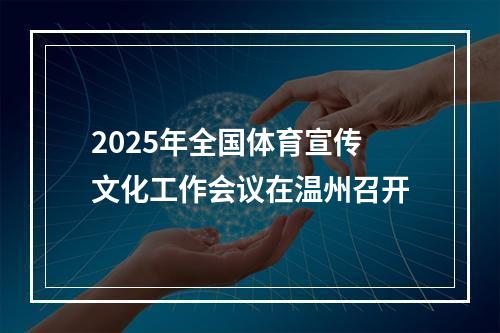 2025年全国体育宣传文化工作会议在温州召开