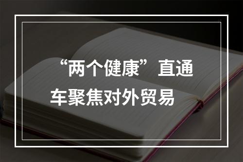 “两个健康”直通车聚焦对外贸易