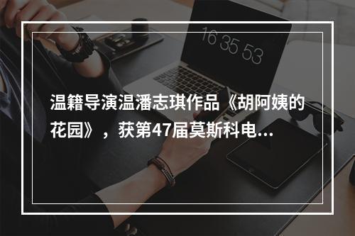 温籍导演温潘志琪作品《胡阿姨的花园》，获第47届莫斯科电影节最佳纪录片