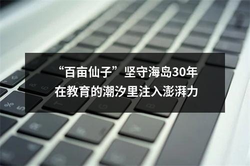 “百亩仙子”坚守海岛30年 在教育的潮汐里注入澎湃力