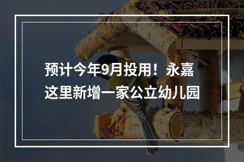 预计今年9月投用！永嘉这里新增一家公立幼儿园