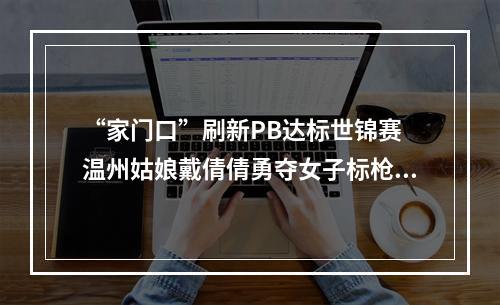 “家门口”刷新PB达标世锦赛 温州姑娘戴倩倩勇夺女子标枪亚军