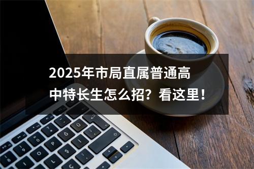 2025年市局直属普通高中特长生怎么招？看这里！