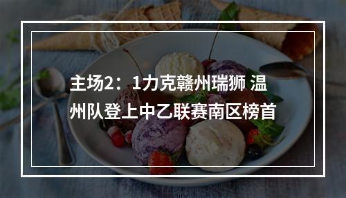 主场2：1力克赣州瑞狮 温州队登上中乙联赛南区榜首