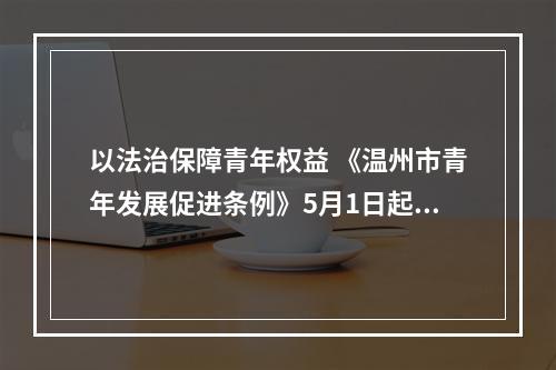 以法治保障青年权益 《温州市青年发展促进条例》5月1日起实施