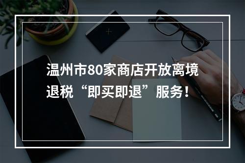 温州市80家商店开放离境退税“即买即退”服务！
