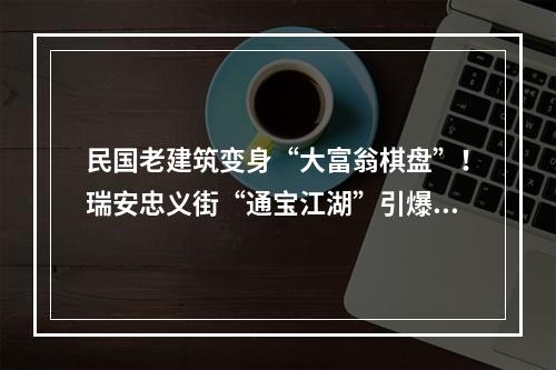 民国老建筑变身“大富翁棋盘”！瑞安忠义街“通宝江湖”引爆假期