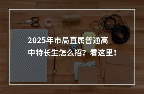 2025年市局直属普通高中特长生怎么招？看这里！