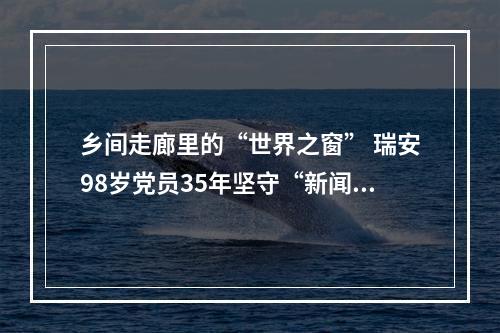 乡间走廊里的“世界之窗” 瑞安98岁党员35年坚守“新闻小黑板”