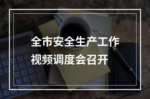 全市安全生产工作视频调度会召开