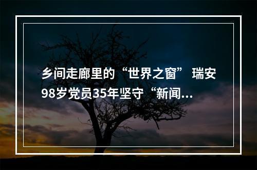 乡间走廊里的“世界之窗” 瑞安98岁党员35年坚守“新闻小黑板”