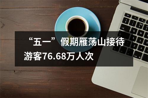 “五一”假期雁荡山接待游客76.68万人次