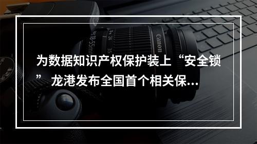 为数据知识产权保护装上“安全锁” 龙港发布全国首个相关保险服务规程