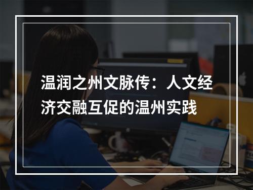 温润之州文脉传：人文经济交融互促的温州实践