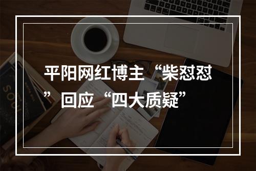 平阳网红博主“柴怼怼”回应“四大质疑”