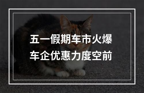 五一假期车市火爆 车企优惠力度空前