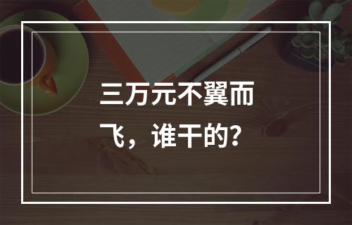三万元不翼而飞，谁干的？