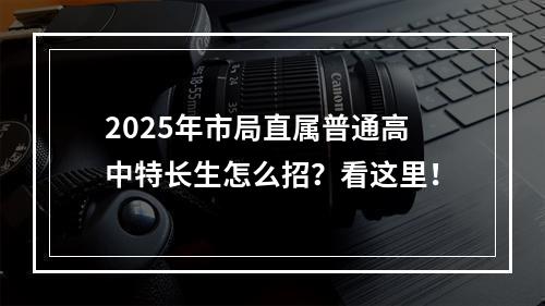 2025年市局直属普通高中特长生怎么招？看这里！