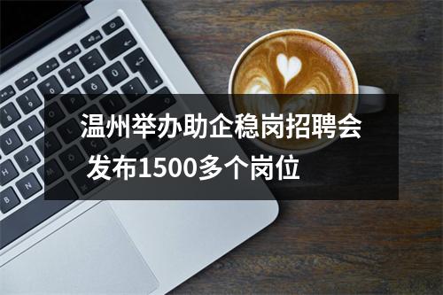 温州举办助企稳岗招聘会 发布1500多个岗位
