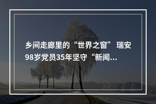 乡间走廊里的“世界之窗” 瑞安98岁党员35年坚守“新闻小黑板”