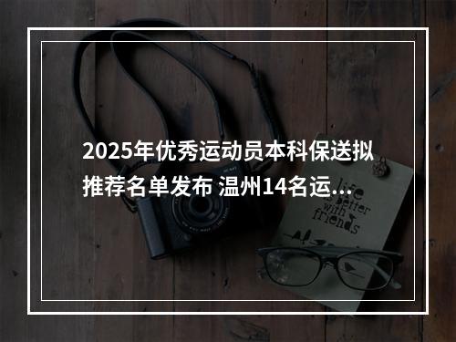 2025年优秀运动员本科保送拟推荐名单发布 温州14名运动员上榜