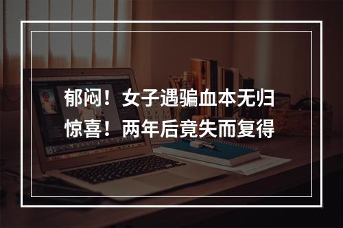 郁闷！女子遇骗血本无归 惊喜！两年后竟失而复得