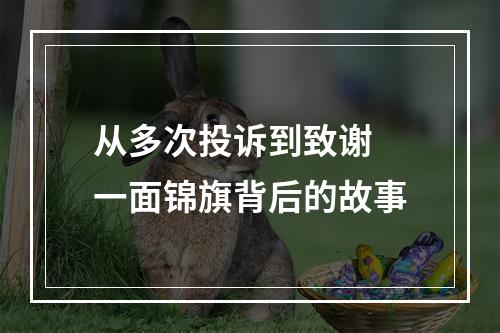 从多次投诉到致谢 一面锦旗背后的故事