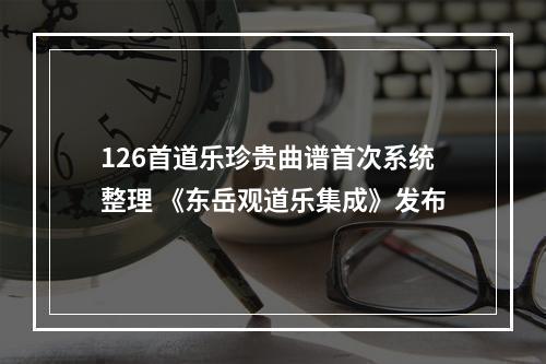 126首道乐珍贵曲谱首次系统整理 《东岳观道乐集成》发布