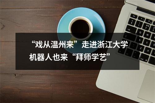 “戏从温州来”走进浙江大学 机器人也来“拜师学艺”