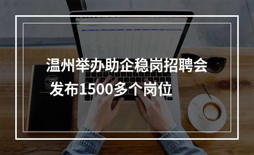 温州举办助企稳岗招聘会 发布1500多个岗位