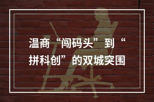温商“闯码头”到“拼科创”的双城突围