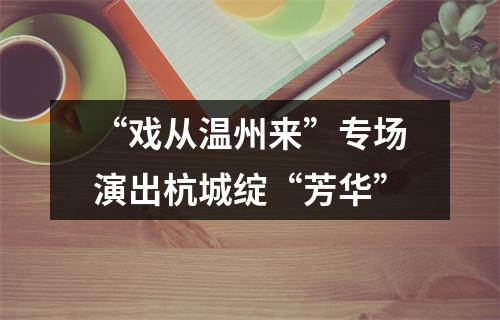 “戏从温州来”专场演出杭城绽“芳华”
