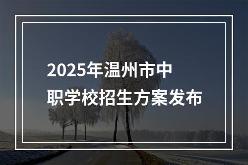 2025年温州市中职学校招生方案发布