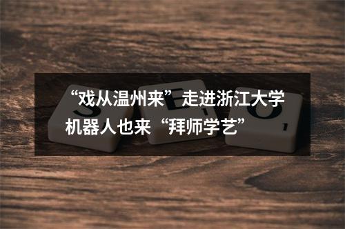 “戏从温州来”走进浙江大学 机器人也来“拜师学艺”