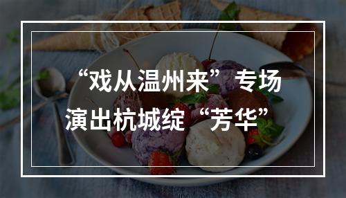 “戏从温州来”专场演出杭城绽“芳华”