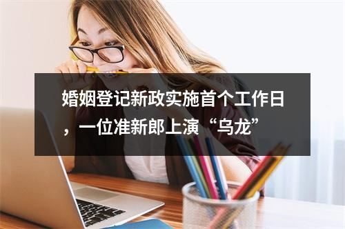 婚姻登记新政实施首个工作日，一位准新郎上演“乌龙”