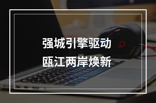 强城引擎驱动 瓯江两岸焕新