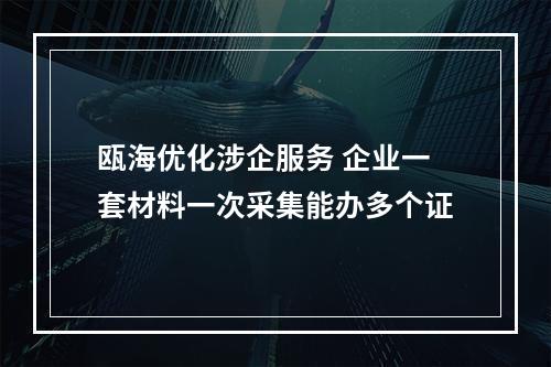 瓯海优化涉企服务 企业一套材料一次采集能办多个证