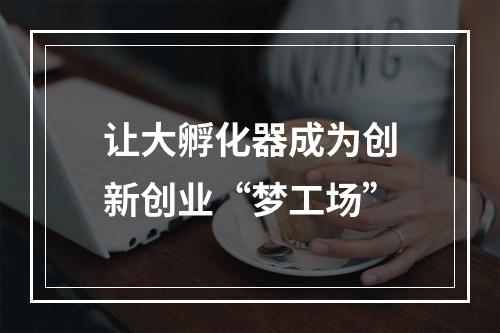 让大孵化器成为创新创业“梦工场”