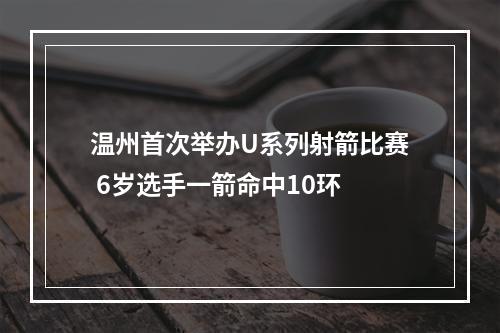 温州首次举办U系列射箭比赛 6岁选手一箭命中10环