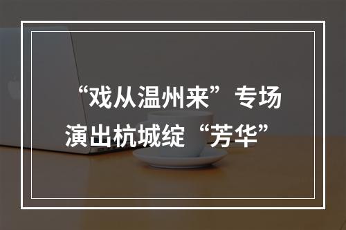 “戏从温州来”专场演出杭城绽“芳华”