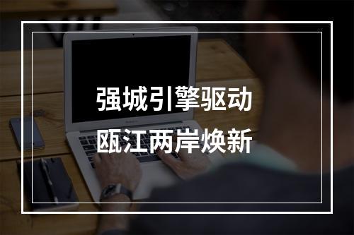 强城引擎驱动 瓯江两岸焕新