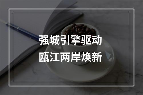 强城引擎驱动 瓯江两岸焕新