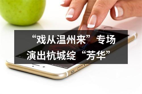 “戏从温州来”专场演出杭城绽“芳华”