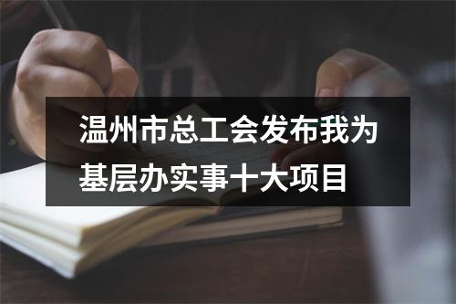 温州市总工会发布我为基层办实事十大项目