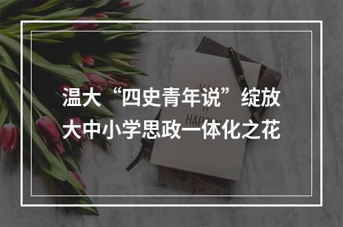 温大“四史青年说”绽放大中小学思政一体化之花