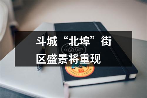 斗城“北埠”街区盛景将重现