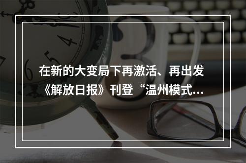 在新的大变局下再激活、再出发 《解放日报》刊登“温州模式”40年报道